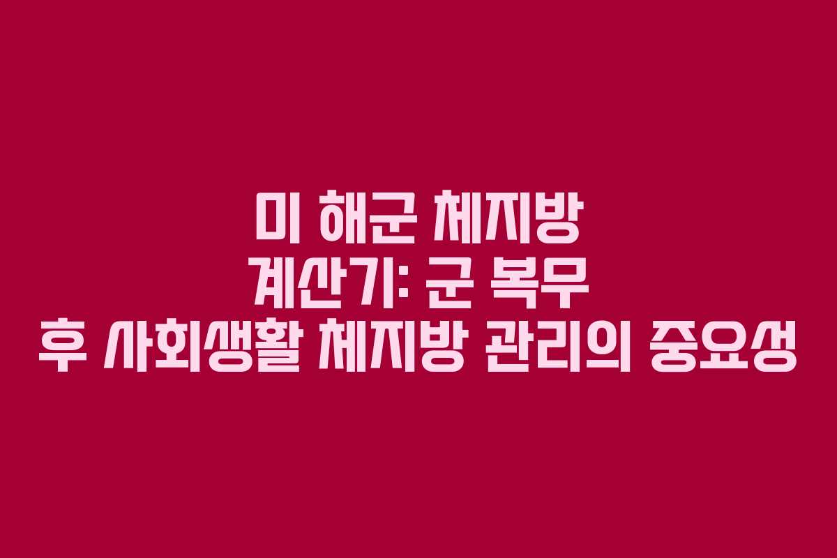 미-해군-체지방-계산기-군-복무-후-사회생활-체지방-관리의-중요성