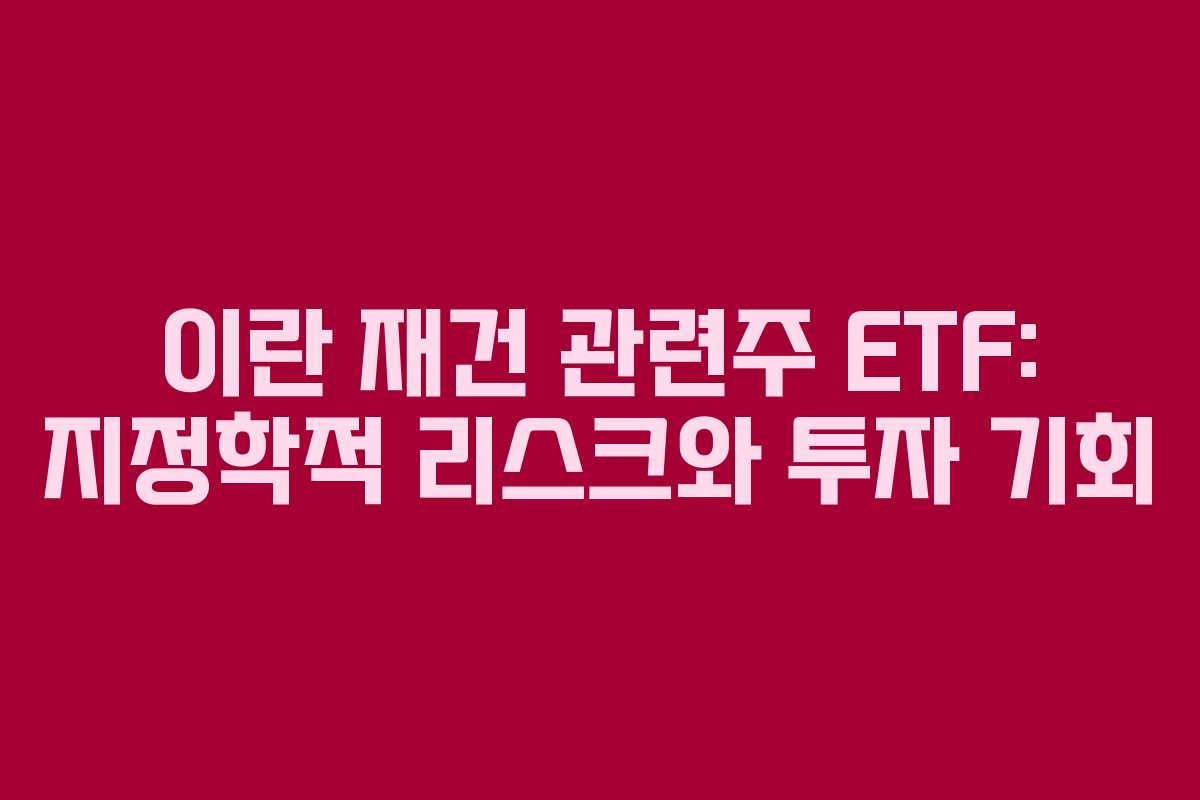 이란-재건-관련주-ETF-지정학적-리스크와-투자-기회