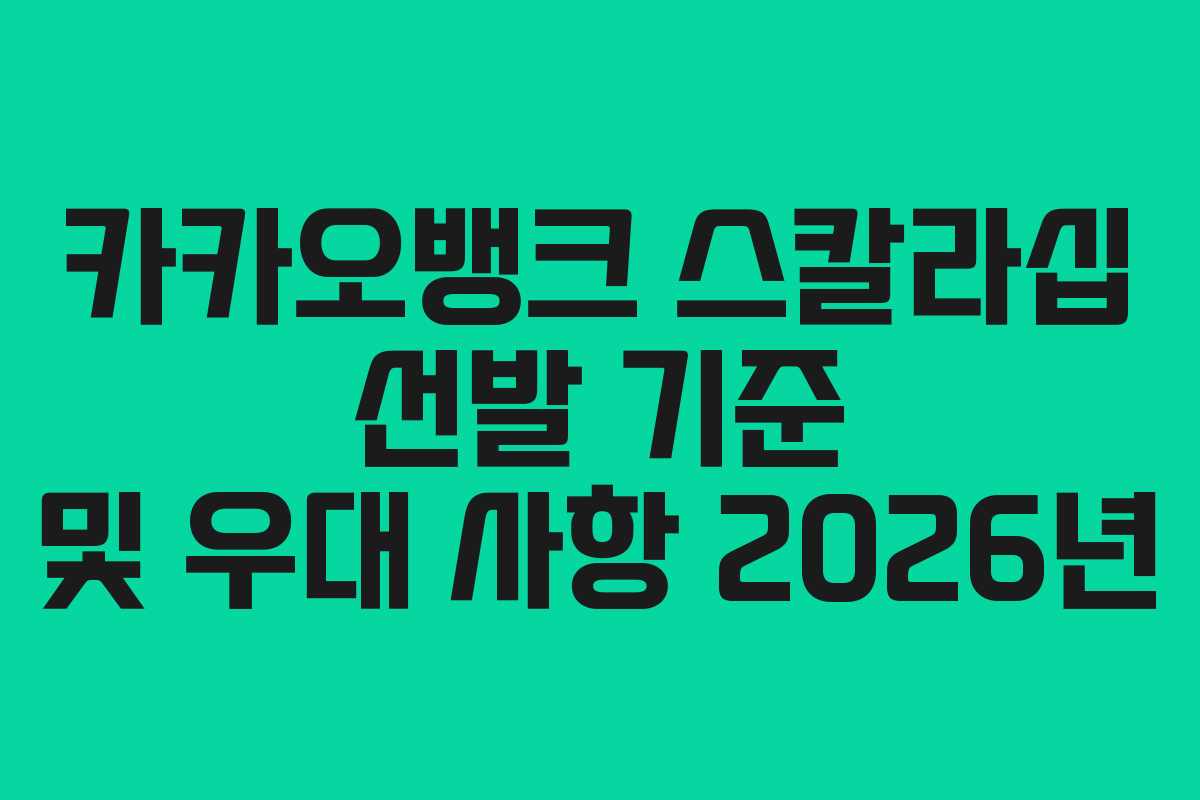 카카오뱅크 스칼라십 선발 기준 및 우대 사항 2026년