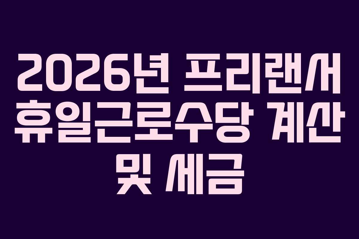 2026년 프리랜서 휴일근로수당 계산 및 세금