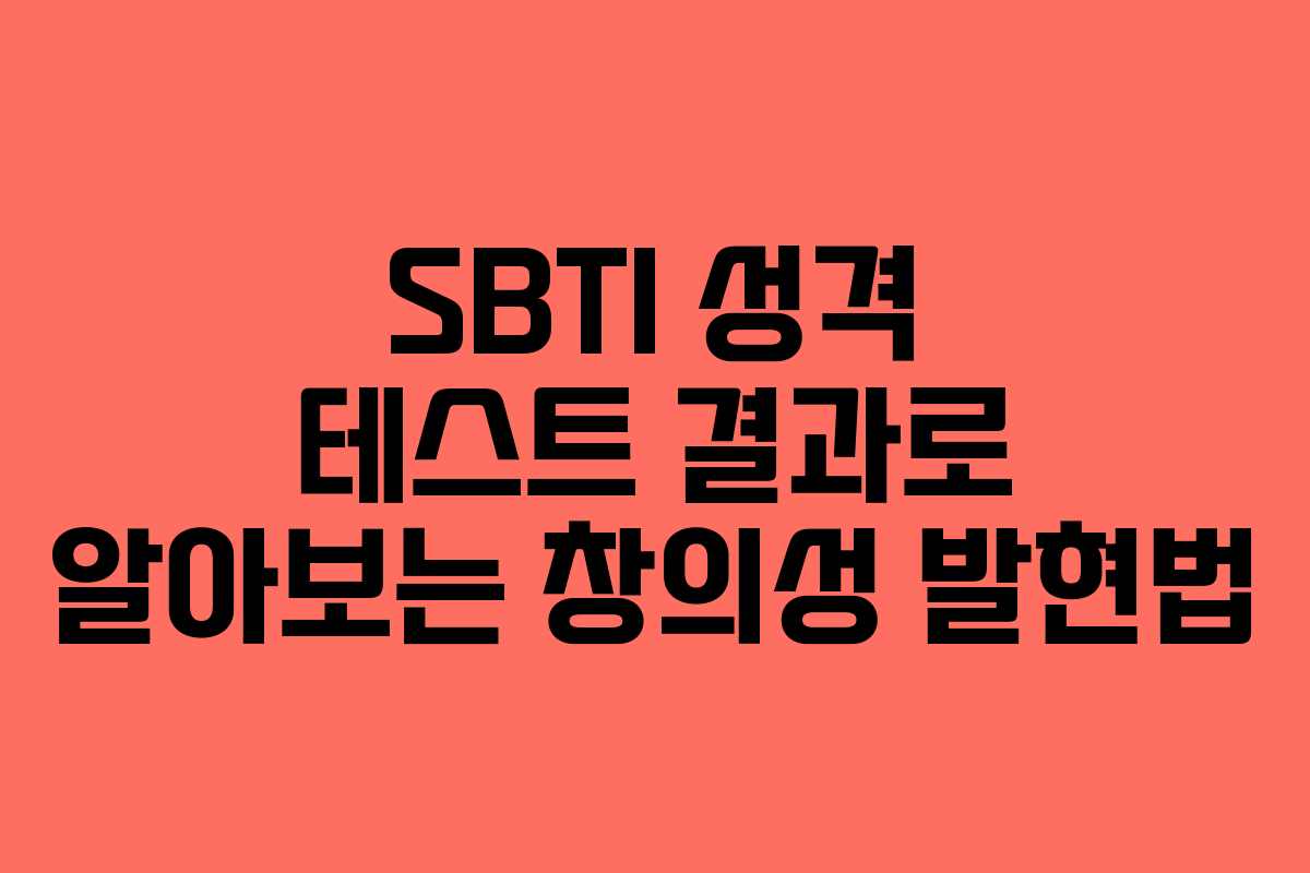 SBTI 성격 테스트 결과로 알아보는 창의성 발현법