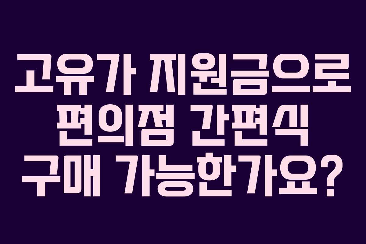 고유가 지원금으로 편의점 간편식 구매 가능한가요?