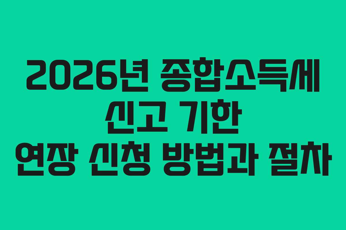 2026년 종합소득세 신고 기한 연장 신청 방법과 절차