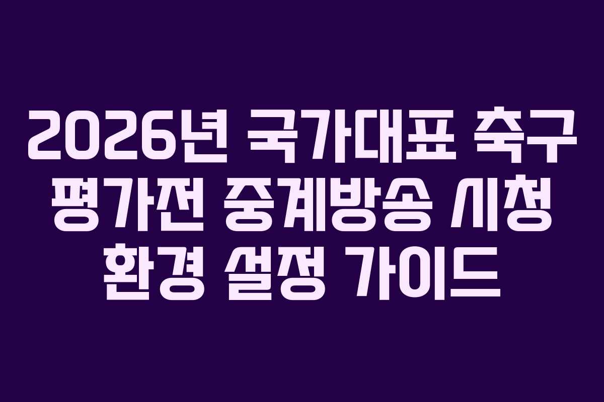 2026년-국가대표-축구-평가전-중계방송-시청-환경-설정-가이드