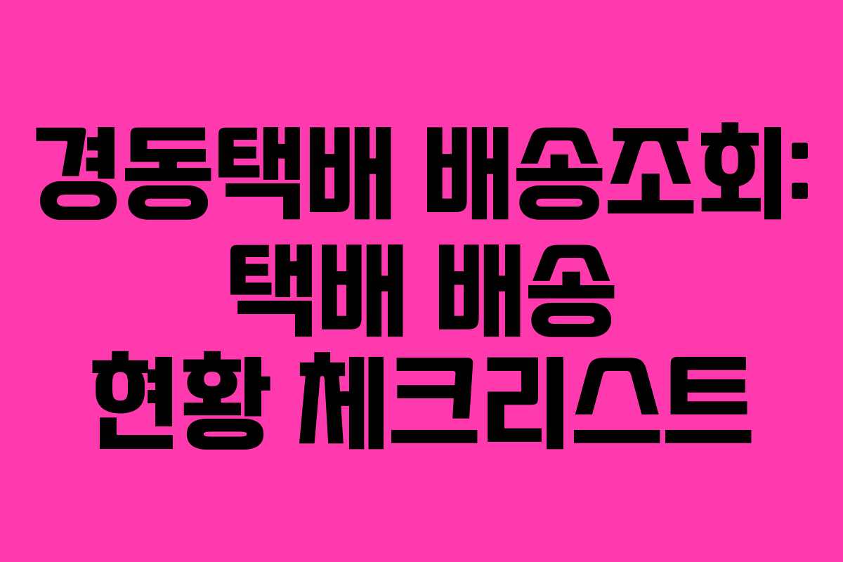경동택배 배송조회: 택배 배송 현황 체크리스트