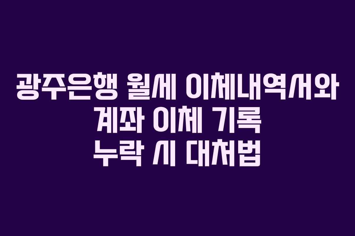 광주은행 월세 이체내역서와 계좌 이체 기록 누락 시 대처법