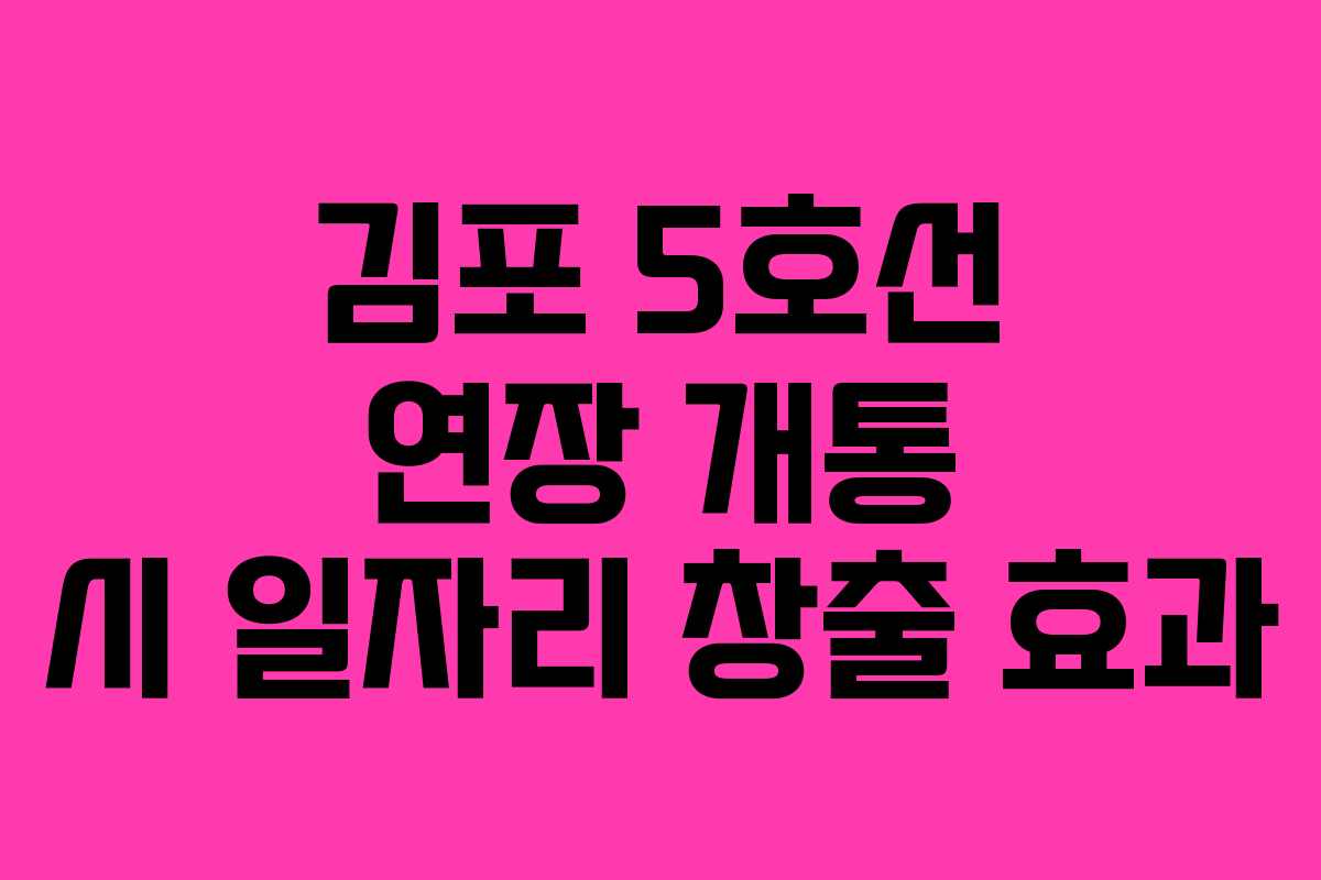 김포 5호선 연장 개통 시 일자리 창출 효과
