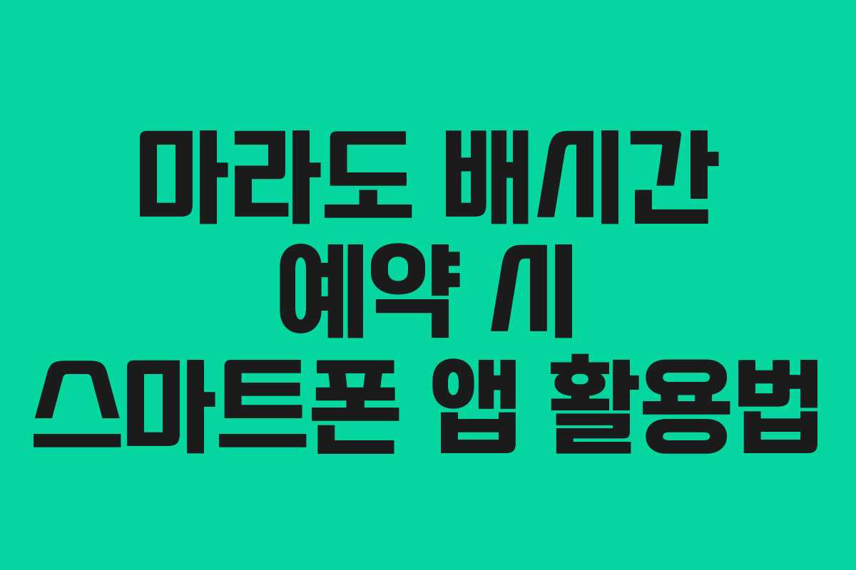 마라도 배시간 예약 시 스마트폰 앱 활용법