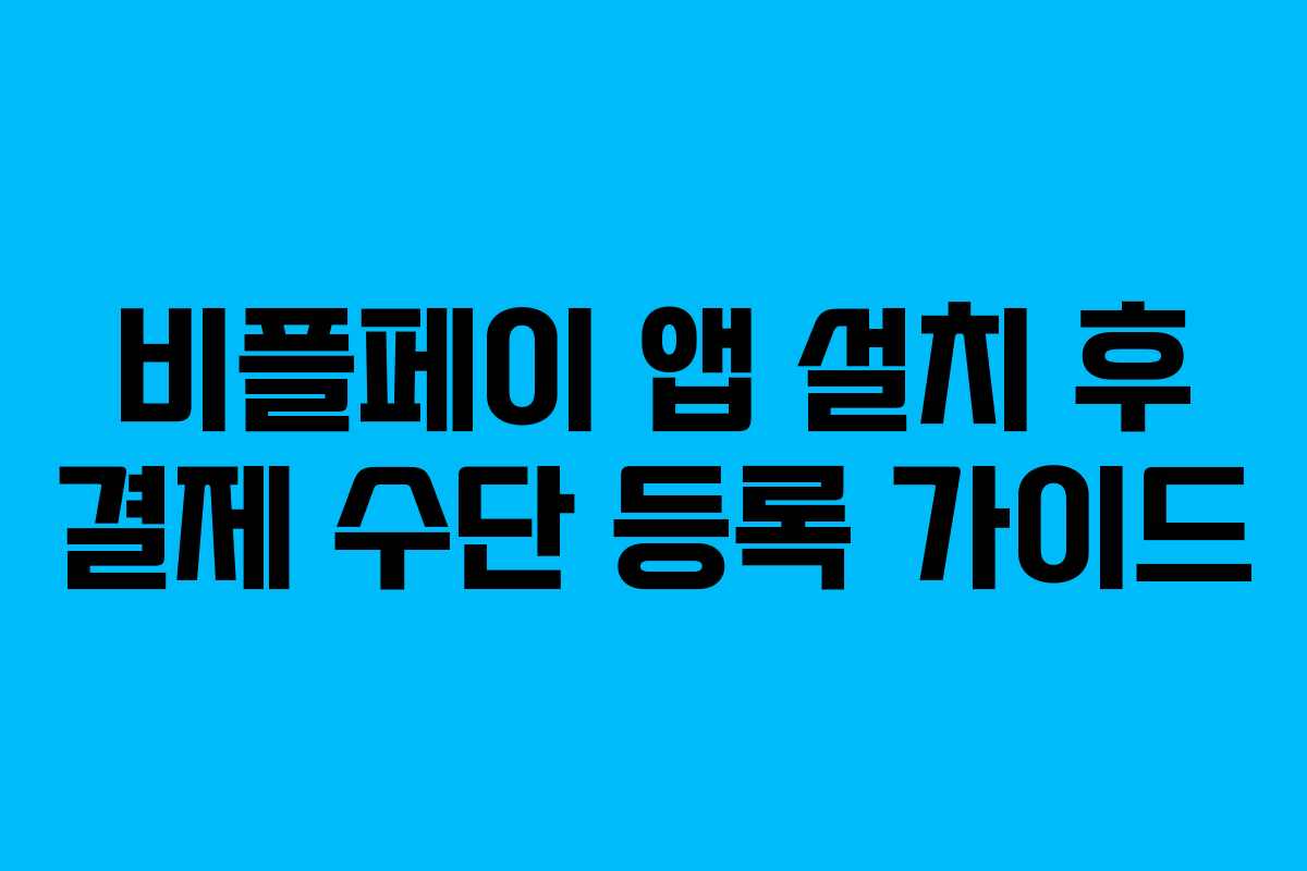 비플페이 앱 설치 후 결제 수단 등록 가이드