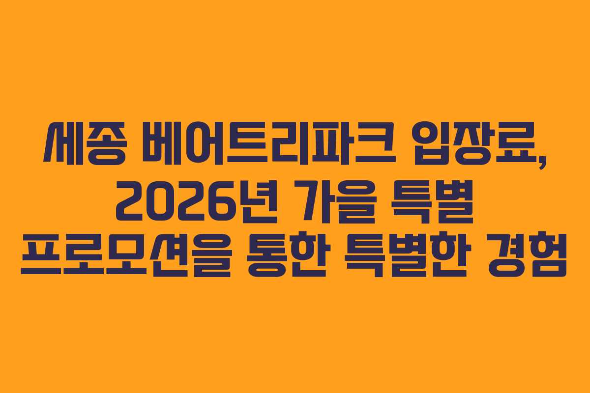 세종 베어트리파크 입장료, 2026년 가을 특별 프로모션을 통한 특별한 경험