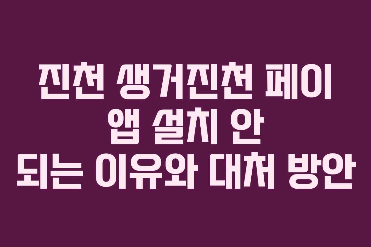 진천 생거진천 페이 앱 설치 안 되는 이유와 대처 방안