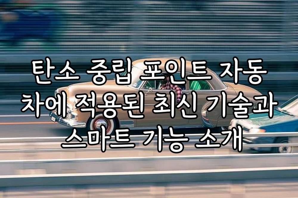 탄소 중립 포인트 자동차에 적용된 최신 기술과 스마트 기능 소개