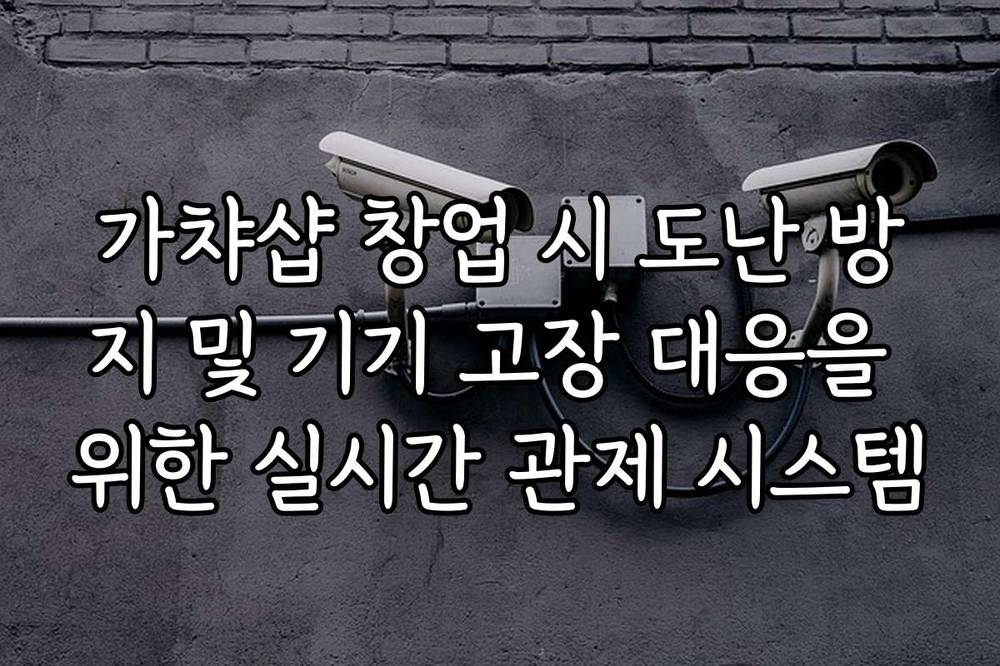 가챠샵 창업 시 도난 방지 및 기기 고장 대응을 위한 실시간 관제 시스템