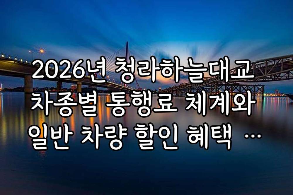 2026년 청라하늘대교 차종별 통행료 체계와 일반 차량 할인 혜택 정리