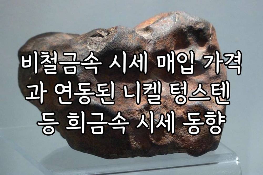 비철금속 시세 매입 가격과 연동된 니켈 텅스텐 등 희금속 시세 동향