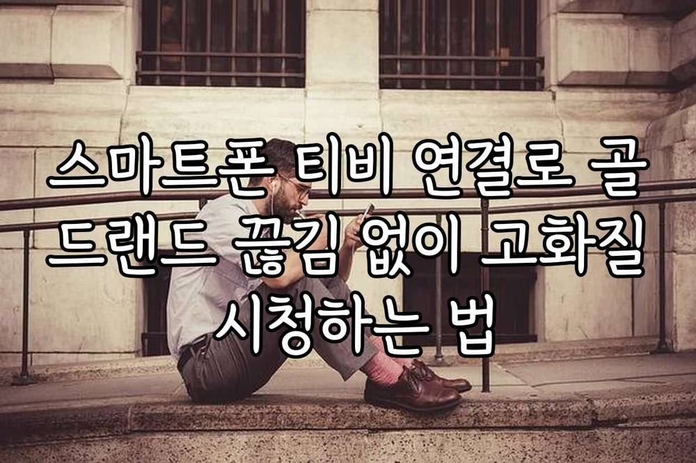 스마트폰 티비 연결로 골드랜드 끊김 없이 고화질 시청하는 법