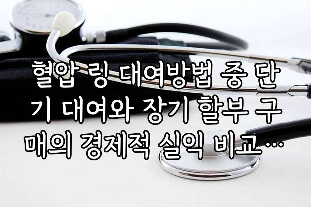 혈압 링 대여방법 중 단기 대여와 장기 할부 구매의 경제적 실익 비교 분석