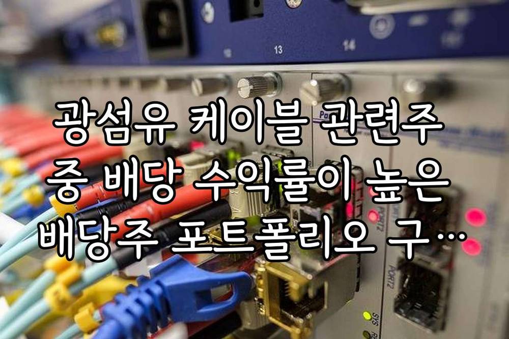 광섬유 케이블 관련주 중 배당 수익률이 높은 배당주 포트폴리오 구성 전략