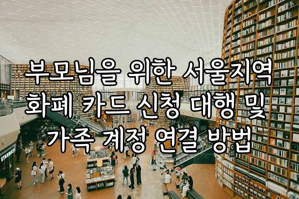 부모님을 위한 서울지역화폐 카드 신청 대행 및 가족 계정 연결 방법