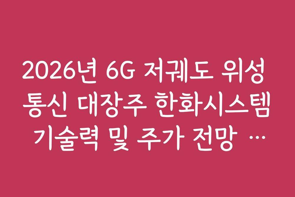 2026년 6G 저궤도 위성 통신 대장주 한화시스템 기술력 및 주가 전망 분석