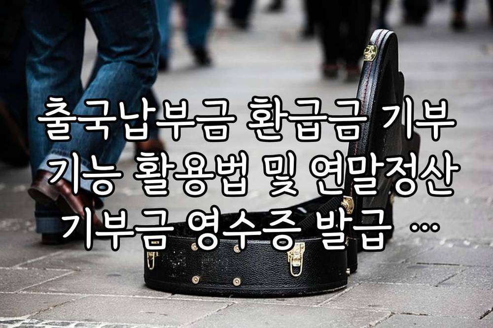 출국납부금 환급금 기부 기능 활용법 및 연말정산 기부금 영수증 발급 안내