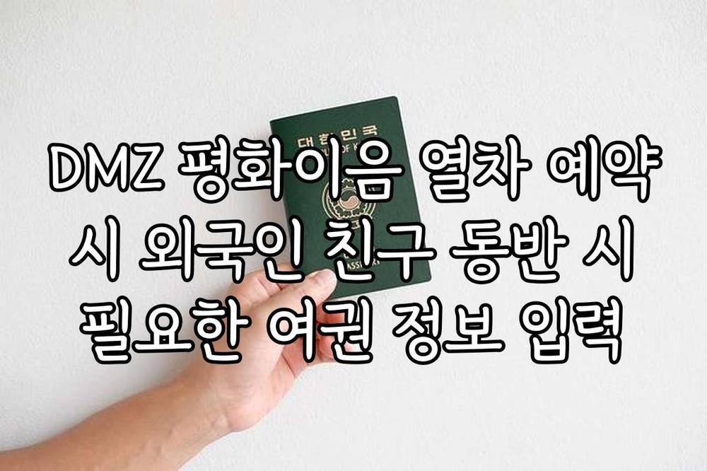 DMZ 평화이음 열차 예약 시 외국인 친구 동반 시 필요한 여권 정보 입력