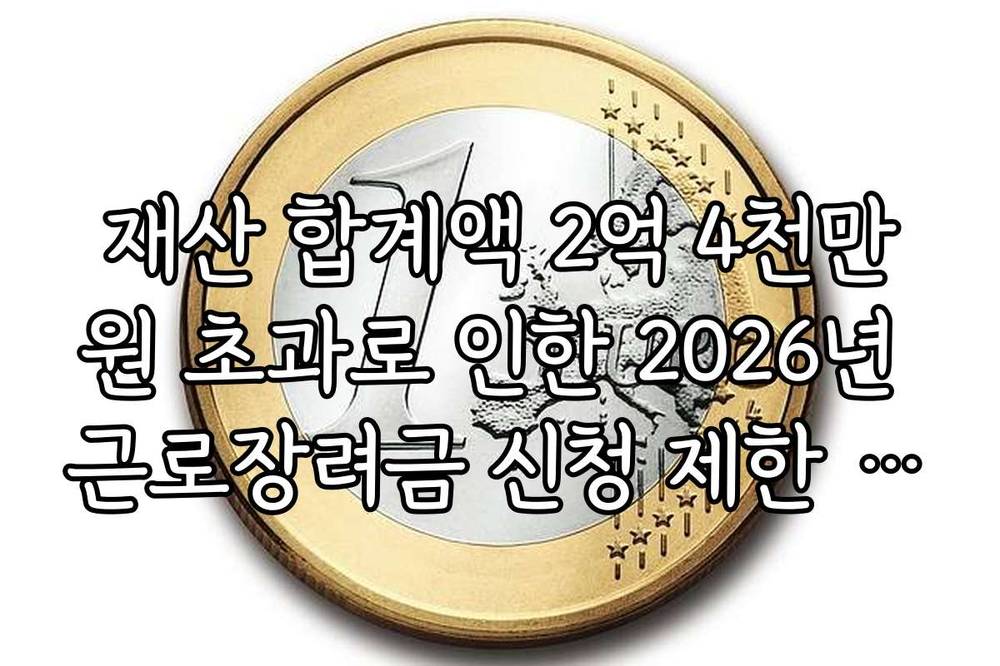 재산 합계액 2억 4천만원 초과로 인한 2026년 근로장려금 신청 제한 안내