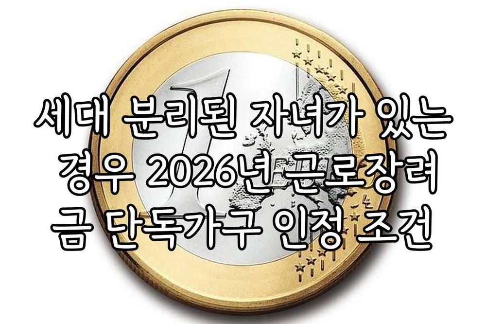 세대 분리된 자녀가 있는 경우 2026년 근로장려금 단독가구 인정 조건