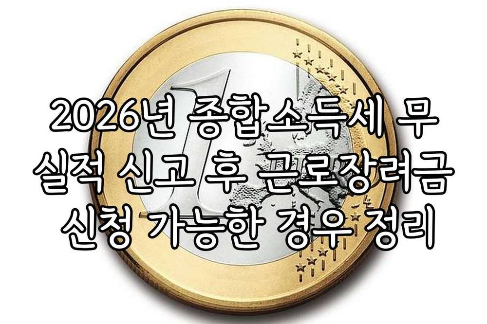 2026년 종합소득세 무실적 신고 후 근로장려금 신청 가능한 경우 정리