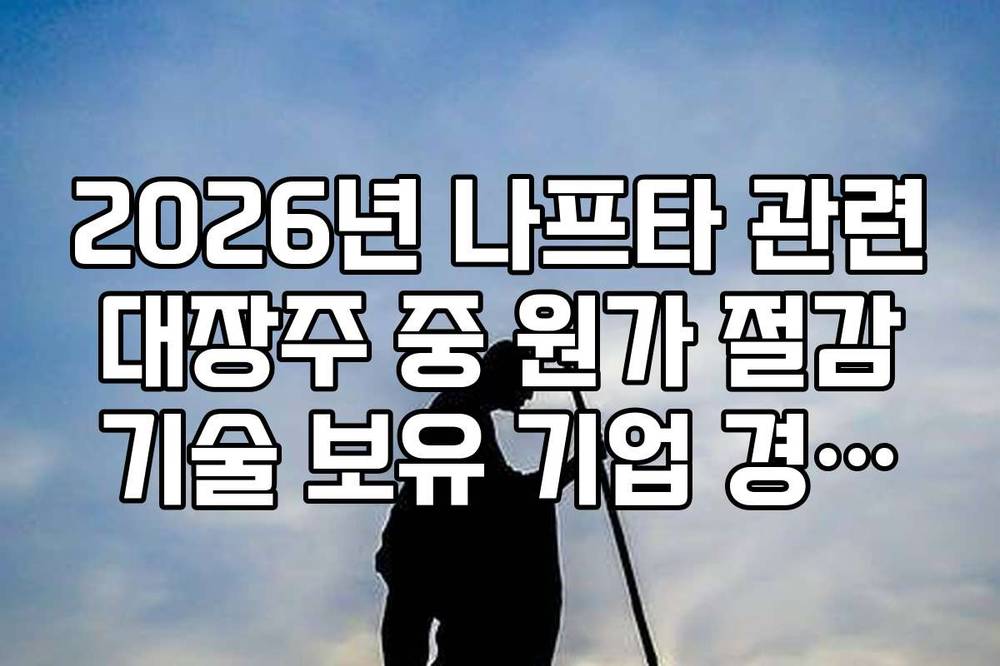 2026년 나프타 관련 대장주 중 원가 절감 기술 보유 기업 경쟁력 분석