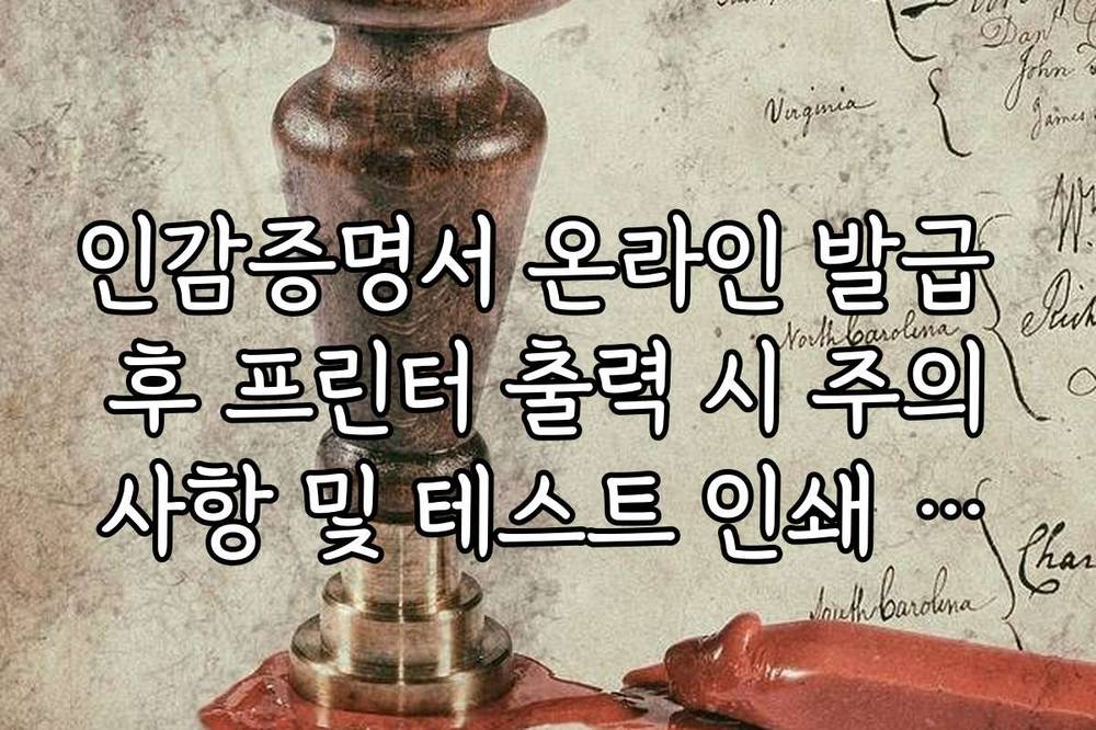 인감증명서 온라인 발급 후 프린터 출력 시 주의사항 및 테스트 인쇄 방법