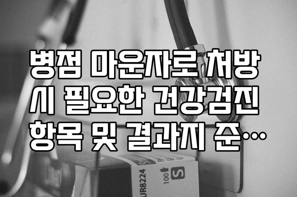 병점 마운자로 처방 시 필요한 건강검진 항목 및 결과지 준비법