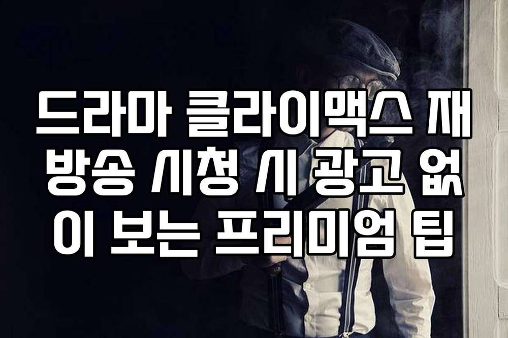 드라마 클라이맥스 재방송 시청 시 광고 없이 보는 프리미엄 팁