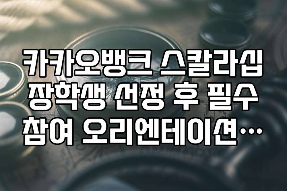 카카오뱅크 스칼라십 장학생 선정 후 필수 참여 오리엔테이션 일정 정리