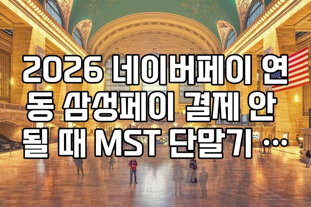 2026 네이버페이 연동 삼성페이 결제 안 될 때 MST 단말기 위치 및 대처법