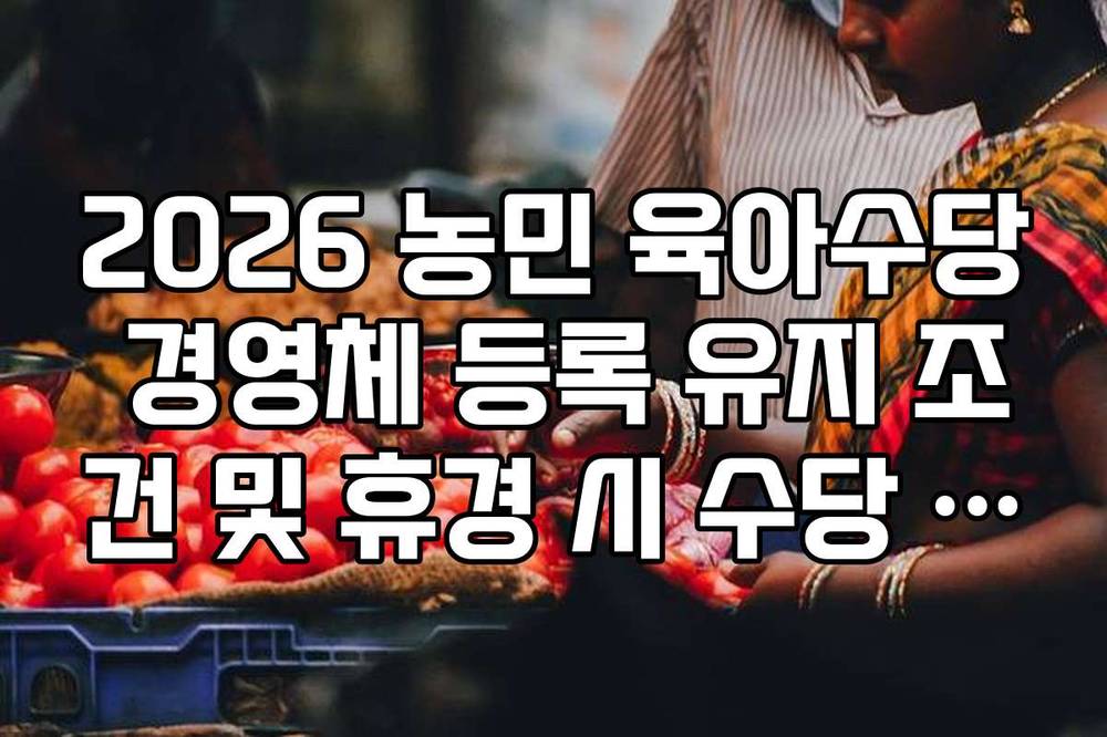 2026 농민 육아수당 경영체 등록 유지 조건 및 휴경 시 수당 환수 규정