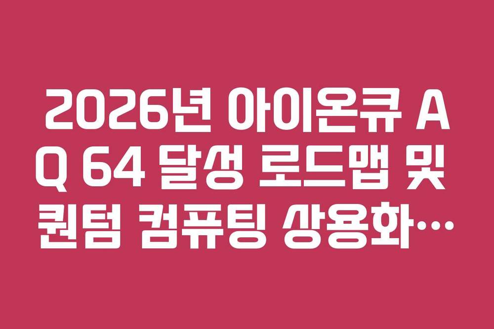 2026년 아이온큐 AQ 64 달성 로드맵 및 퀀텀 컴퓨팅 상용화 전망