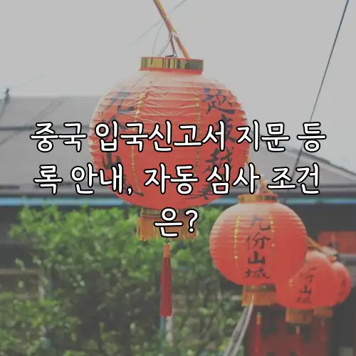 중국 입국신고서 지문 등록 안내, 자동 심사 조건은?