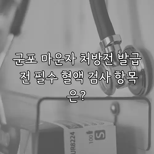 군포 마운자 처방전 발급 전 필수 혈액 검사 항목은?