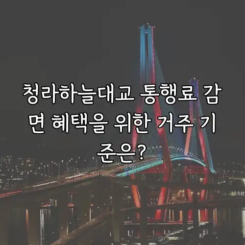 청라하늘대교 통행료 감면 혜택을 위한 거주 기준은?