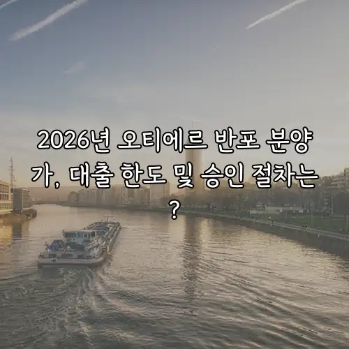 2026년 오티에르 반포 분양가, 대출 한도 및 승인 절차는?