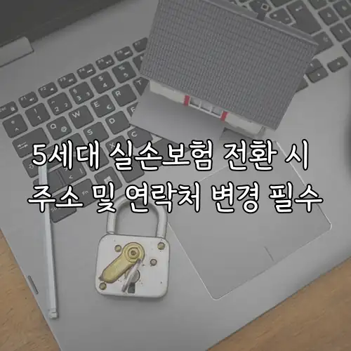 5세대 실손보험 전환 시 주소 및 연락처 변경 필수