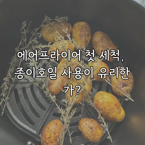 에어프라이어 첫 세척, 종이호일 사용이 유리한가?