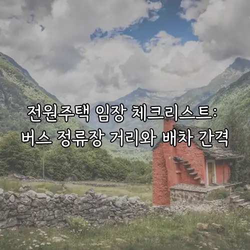 전원주택 임장 체크리스트: 버스 정류장 거리와 배차 간격