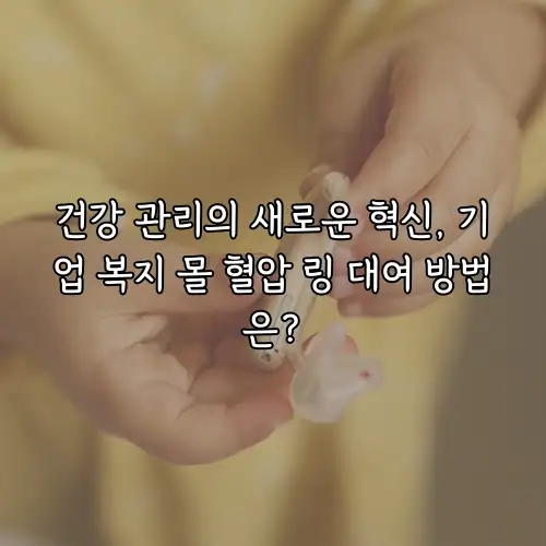 건강 관리의 새로운 혁신, 기업 복지 몰 혈압 링 대여 방법은?