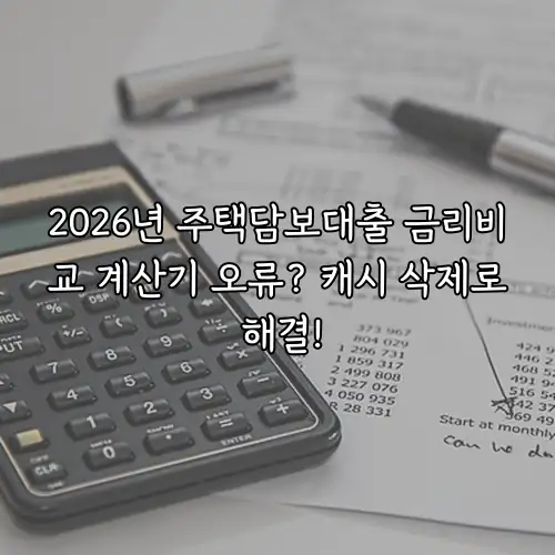 2026년 주택담보대출 금리비교 계산기 오류? 캐시 삭제로 해결!