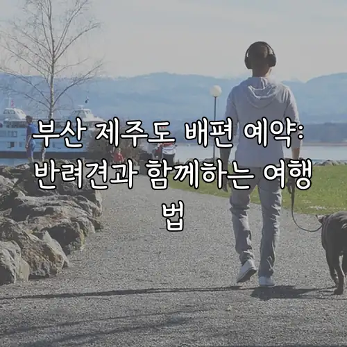 부산 제주도 배편 예약: 반려견과 함께하는 여행법