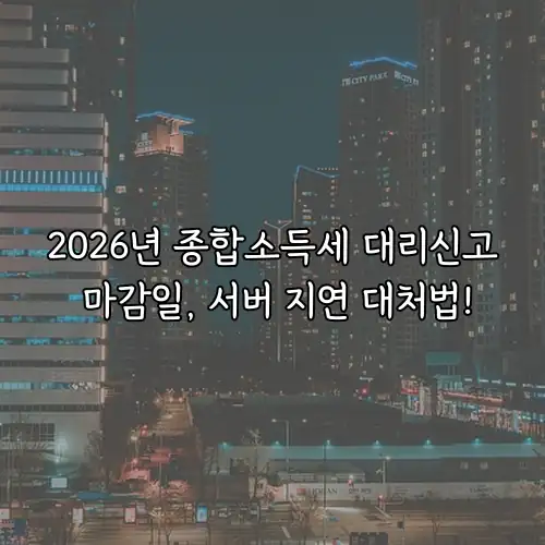 2026년 종합소득세 대리신고 마감일, 서버 지연 대처법!
