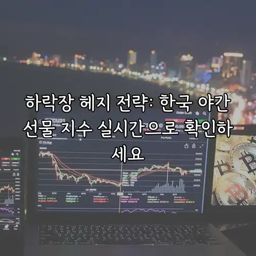 하락장 헤지 전략: 한국 야간선물 지수 실시간으로 확인하세요