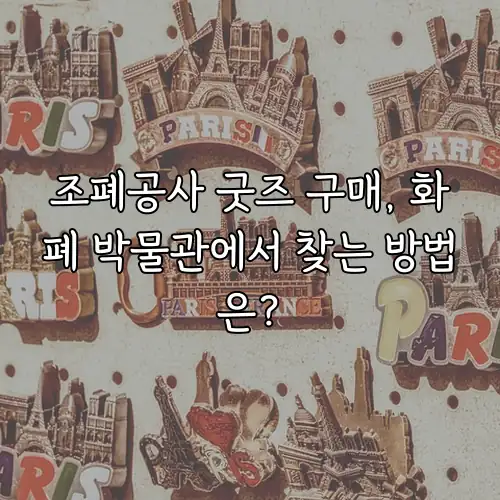 조폐공사 굿즈 구매, 화폐 박물관에서 찾는 방법은?